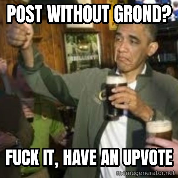 obama beer meme: POST WITHOUT GROND? / FUCK IT, HAVE AN UPVOTE