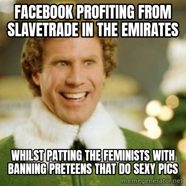 Buddy the Elf meme: facebook profiting from slavetrade in the emirates / whilst patting the feminists with banning preteens that do sexy pics