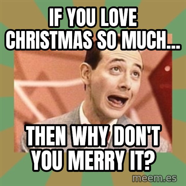 PEE WEE HERMAN meme: If you love Christmas so much... / then why don't you MERRY it?