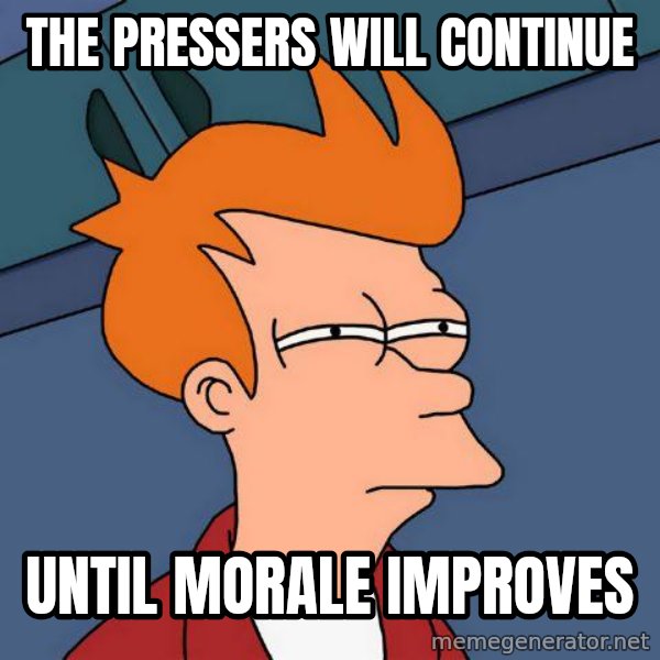 Futurama Fry meme: THE PRESSERS WILL CONTINUE / UNTIL MORALE IMPROVES