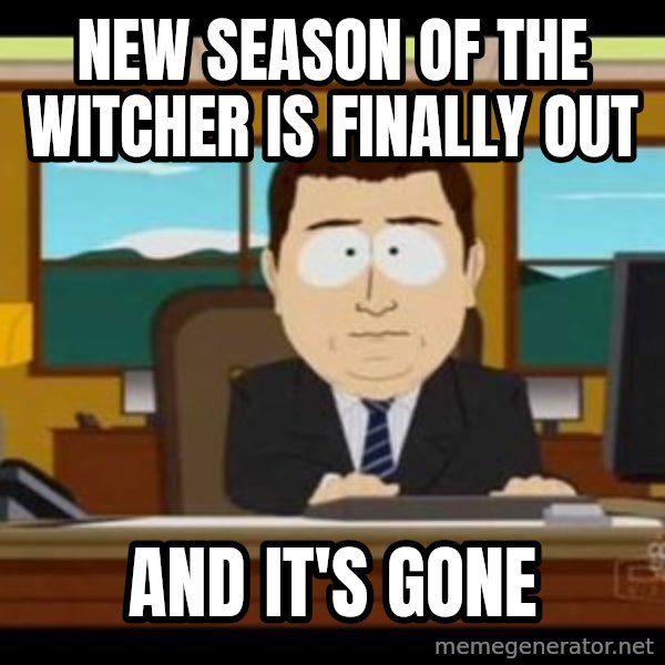 south park aand it's gone meme: New season of the Witcher is finally out / And it's gone
