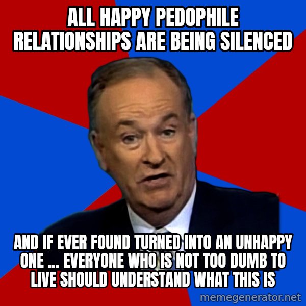 Bill O'Reilly Proves God meme: all happy pedophile relationships are being silenced / and if ever found turned into an unhappy one ... everyone who is not too dumb to live should understand what this is