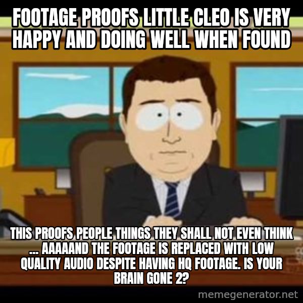 south park aand it's gone meme: footage proofs little cleo is very happy and doing well when found / this proofs people things they shall not even think ... aaaaand the footage is replaced with low quality audio despite having hq footage. is your brain gone 2?
