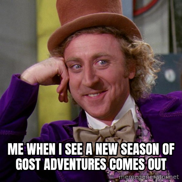 Willy Wonka meme: Me when I see a new season of Gost Adventures comes out