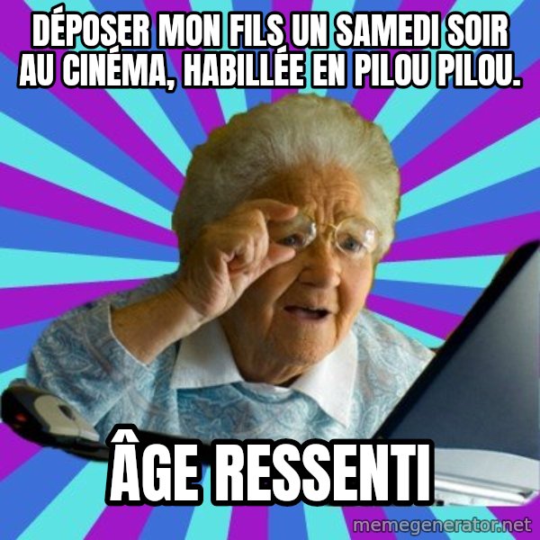 old lady meme: Déposer mon fils un samedi soir au cinéma, habillée en pilou pilou. / Âge ressenti