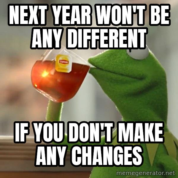 Kermit The Frog Drinking Tea meme: Next year won't be any different / if you don't make any changes
