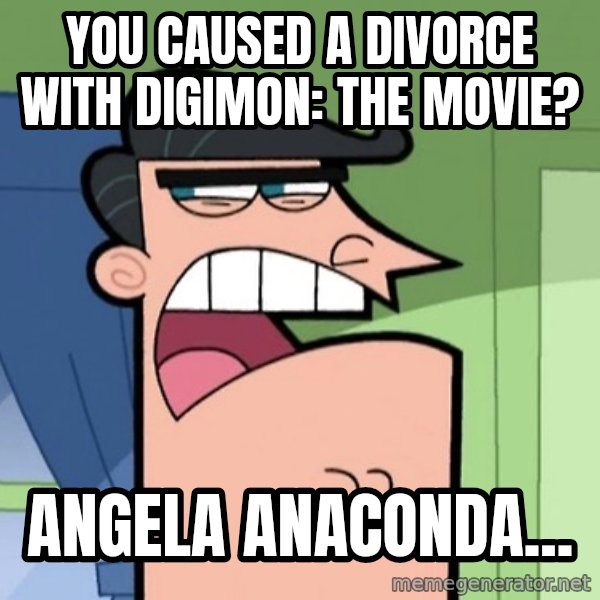 Dinkleberg meme: You caused a divorce with Digimon: The Movie? / Angela Anaconda...