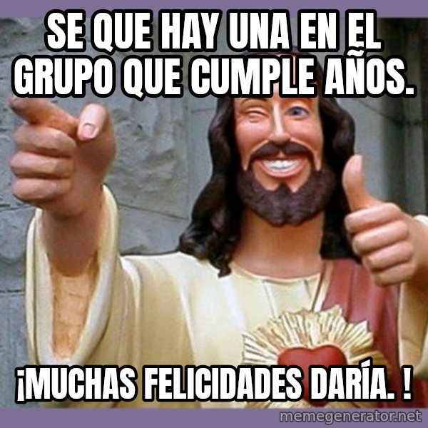 buddy jesus meme: Se que hay una en el grupo que cumple años. / ¡Muchas felicidades Daría. !