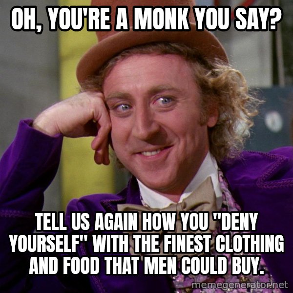 Willy Wonka meme: Oh, you're a monk you say? / Tell us again how you "deny yourself" with the finest clothing and food that men could buy.