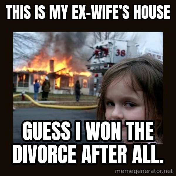 Disaster Girl meme: This is my ex-wife’s house / Guess I won the divorce after all.