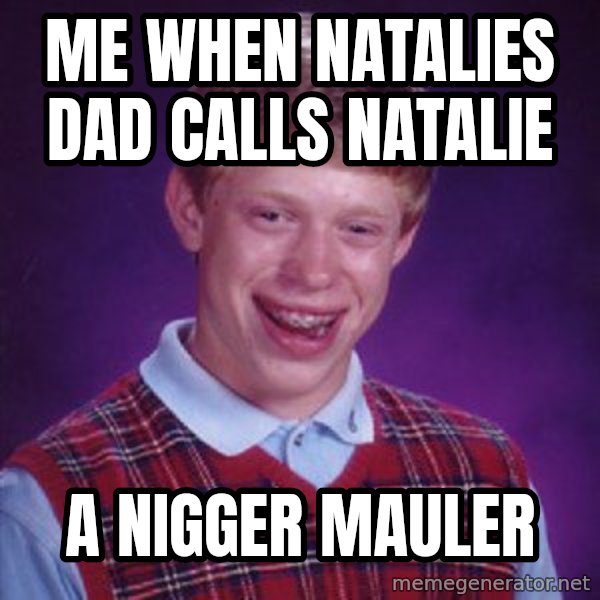 Bad Luck Brian meme: Me when natalies dad calls natalie / A nigger mauler