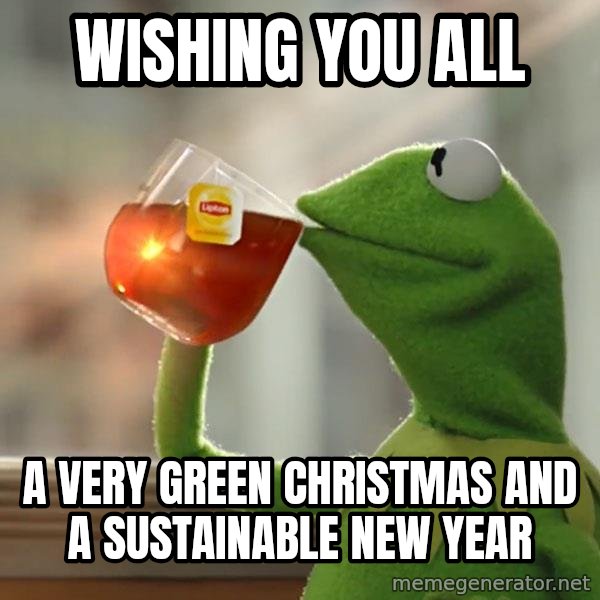 Kermit The Frog Drinking Tea meme: Wishing you all / a very green Christmas and a Sustainable New Year