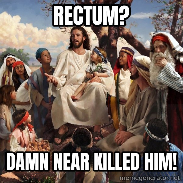 storytime jesus meme: Rectum? / Damn near killed him!