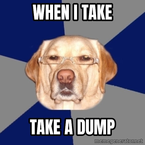Racist Dog meme: When I Take / Take a dump