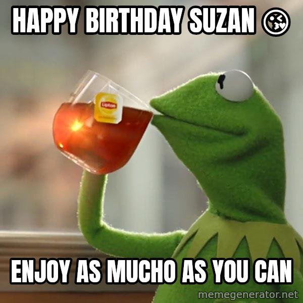 Kermit The Frog Drinking Tea meme: Happy birthday Suzan 😘 / Enjoy as mucho as you can