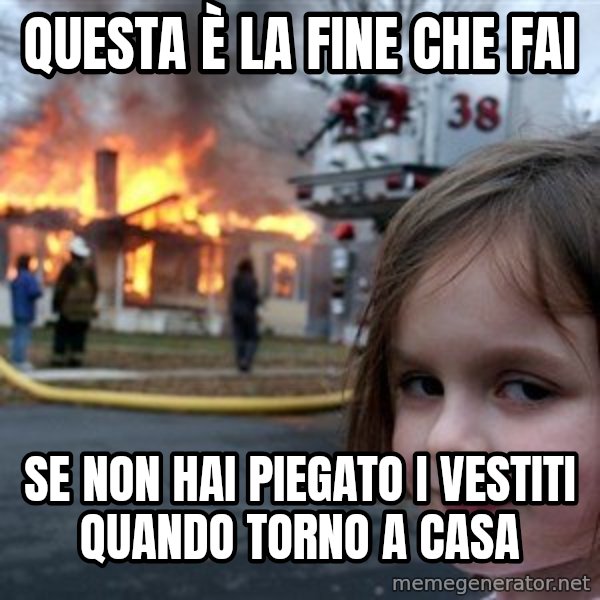 Disaster Girl meme: Questa è la fine che fai / Se non hai piegato i vestiti quando torno a casa