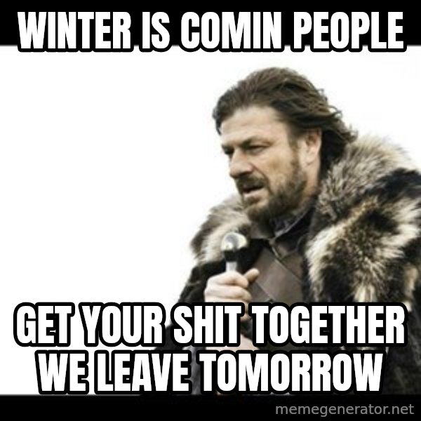 Winter is Coming meme: winter is comin people / get your shit together we leave tomorrow