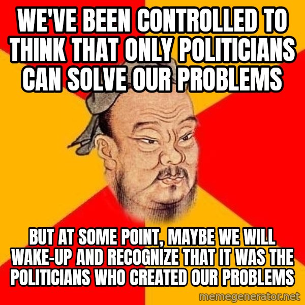 Wise Confucius meme: We've been controlled to think that only politicians can solve our problems / But at some point, maybe we will wake-up and recognize that it was the politicians who created our problems