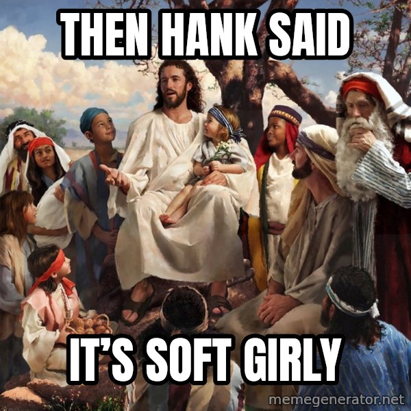 storytime jesus meme: Then Hank Said / It’s soft girly