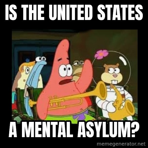 Patrick Star Instrument meme: Is the United States / a mental asylum?