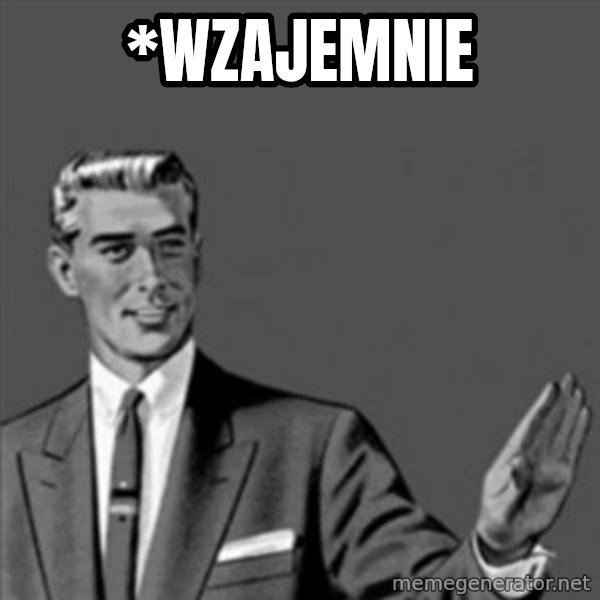 Correction Guy meme: *WZAJEMNIE