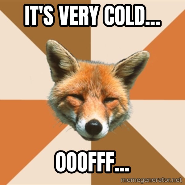 Condescending Fox meme: It's very cold... / Ooofff...