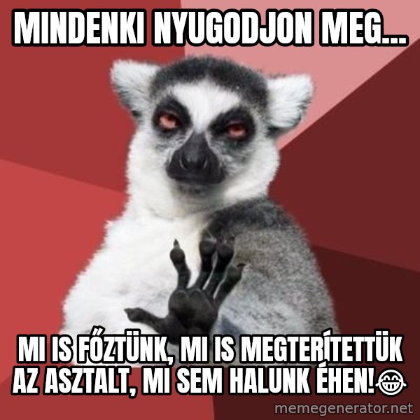 mindenki nyugodjon le a picsába meme: Mindenki nyugodjon meg... / mi is főztünk, mi is megterítettük az asztalt, mi sem halunk éhen!😂
