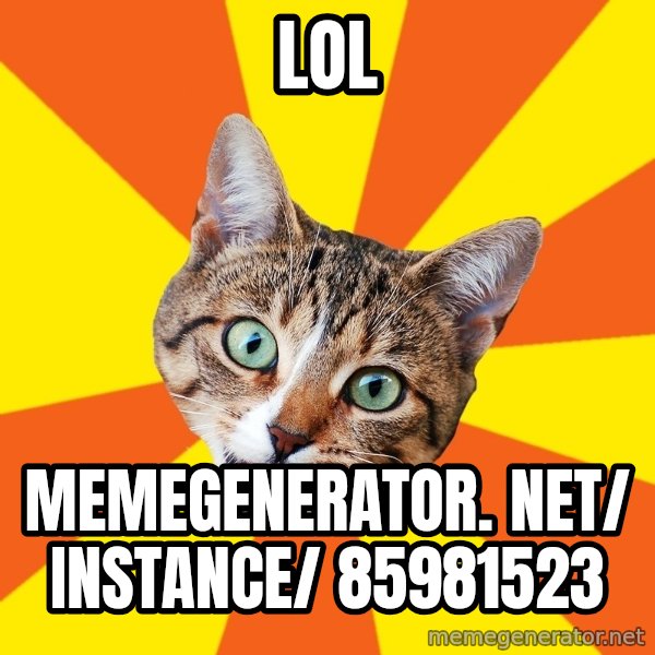 Bad Advice Cat meme: LOL / memegenerator. net/ instance/ 85981523