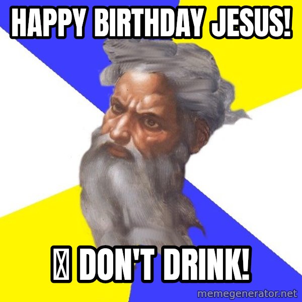 God meme: Happy birthday Jesus! / 🎂  Don't drink!