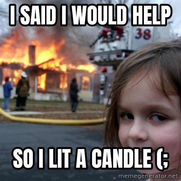 Disaster Girl meme: I said I would help / So I lit a candle (;