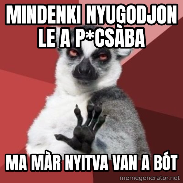 mindenki nyugodjon le a picsába meme: Mindenki nyugodjon le a p*csàba / Ma màr nyitva van a bót