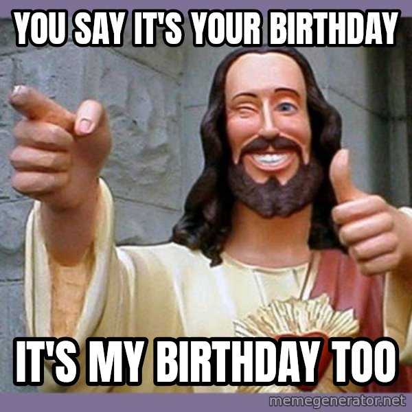 buddy jesus meme: YOU SAY IT'S YOUR BIRTHDAY / IT'S MY BIRTHDAY TOO