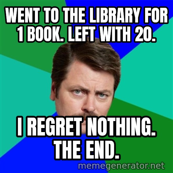 Advice Ron Swanson meme: Went to the library for 1 book. Left with 20. / I regret nothing. the end.