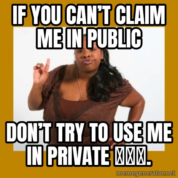 Angry Black Woman meme: If you can’t claim me in public / Don’t try to use me in private 🤷🏽‍♀️.