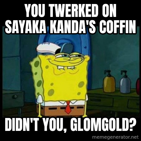 Don't you, Squidward? meme: You twerked on Sayaka Kanda's coffin / Didn't you, Glomgold?