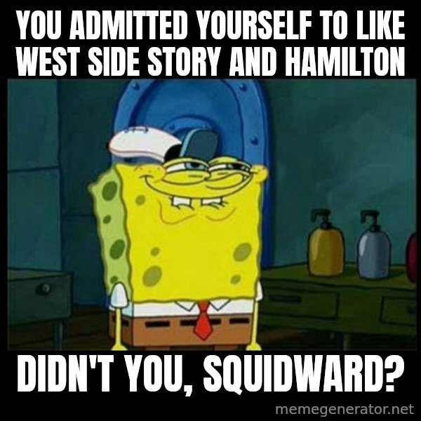Don't you, Squidward? meme: You admitted yourself to like West Side Story and Hamilton / Didn't you, Squidward?