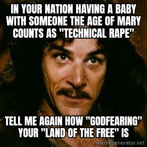 You keep using that word, I don't think it means what you think it means meme: In your nation having a baby with someone the age of mary counts as "technical rape" / tell me again how "godfearing" your "land of the free" is