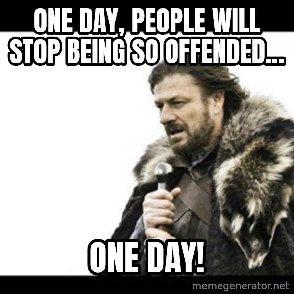 Winter is Coming meme: One day, people will stop being so offended... / One day!