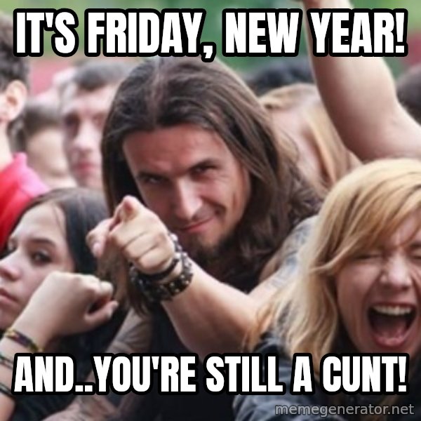 Ridiculously Photogenic Metalhead meme: It's Friday, New Year! / And..You're Still A Cunt!