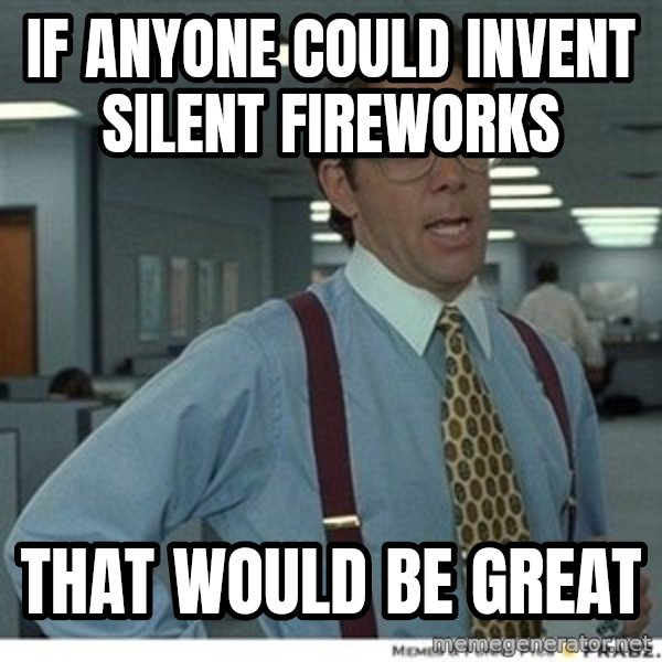 Office Space That Would Be Great meme: If anyone could invent silent fireworks / That would be great