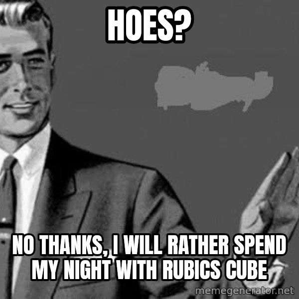 Correction Man  meme: Hoes? / No thanks, i will rather spend my night with rubics cube