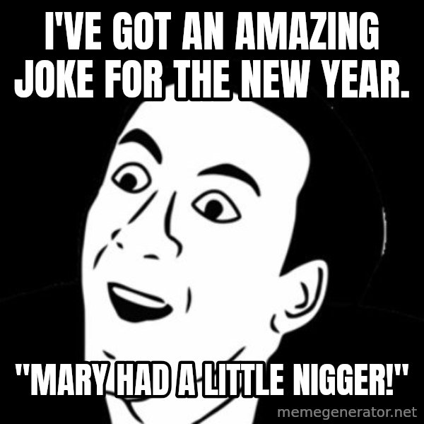 you don't say meme meme: I've got an amazing joke for the new year. / "Mary had a Little Nigger!"