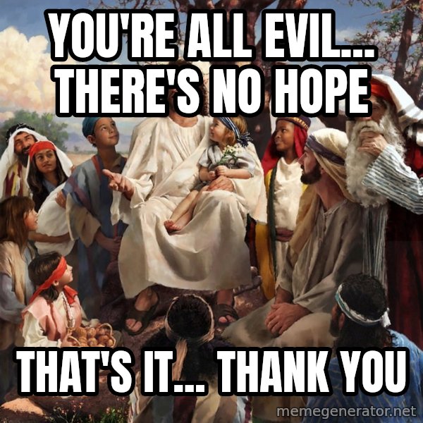 storytime jesus meme: You're all evil... There's no hope / That's it... Thank you