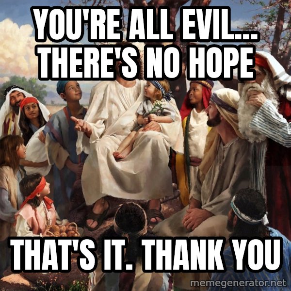 storytime jesus meme: You're all evil... There's no hope / That's it. Thank you