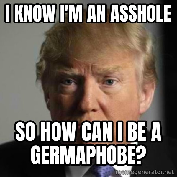 Donald Trump Serious Face meme: I know I'm an asshole / so how can I be a germaphobe?