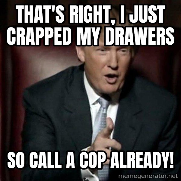 Donald Trump meme: That's right, I just crapped my drawers / So call a cop already!