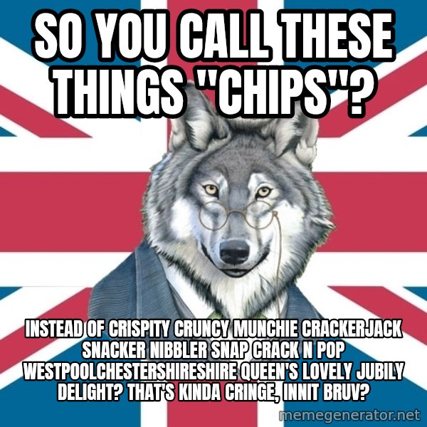 Sir Courage Wolf Esquire meme: So you call these things "Chips"? / Instead of Crispity Cruncy Munchie Crackerjack Snacker Nibbler Snap Crack N Pop Westpoolchestershireshire Queen's Lovely Jubily Delight?  That's kinda cringe, innit bruv?