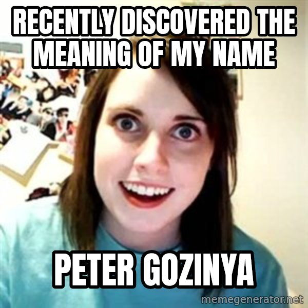 Overly Attached Girlfriend meme: recently discovered the meaning of my name / Peter Gozinya