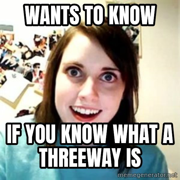 Overly Attached Girlfriend meme: wants to know / if you know what a threeway is