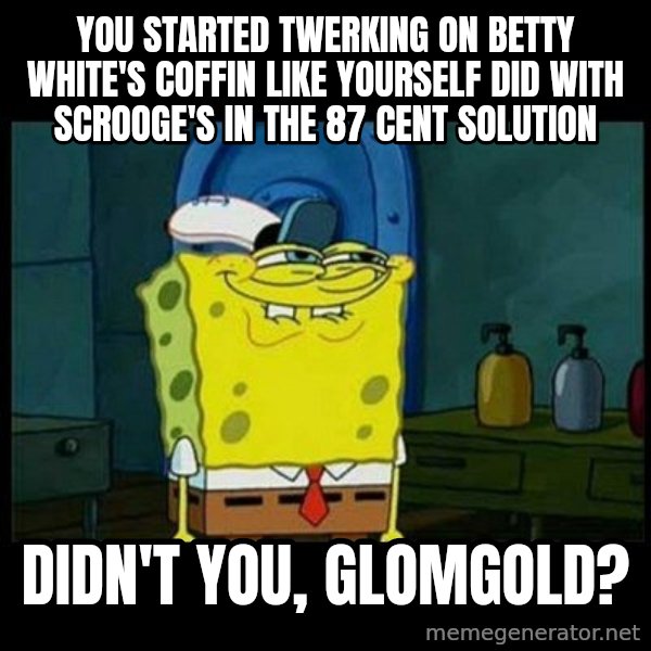 Don't you, Squidward? meme: You started twerking on Betty White's coffin like yourself did with Scrooge's in The 87 Cent Solution / Didn't you, Glomgold?